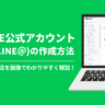【2025年最新】LINE公式アカウントの作り方を解説！