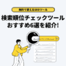 【2025年版】無料で使いやすい検索順位チェックツール6選