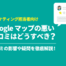 【徹底解説】Google マップの悪い口コミや荒らしはどうすべき？