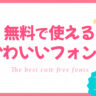 【無料】かわいい日本語フォント15選【まとめ】